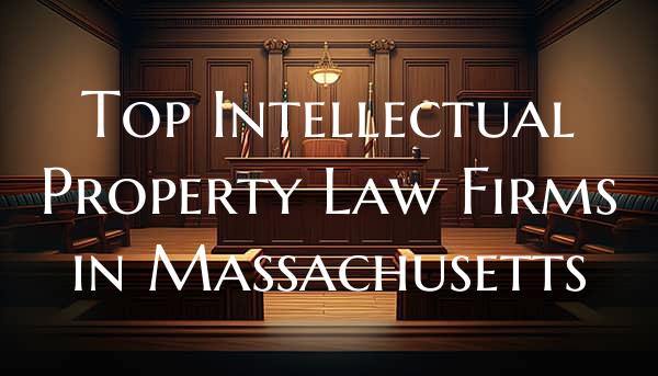 Top Intellectual Property Law Firms in Massachusetts